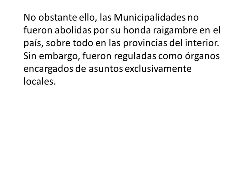No obstante ello, las Municipalidades no fueron abolidas por su honda raigambre en el país, sobre todo en las provincias del interior.