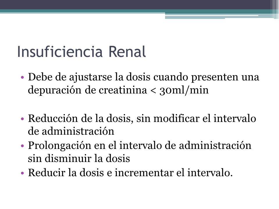 Insuficiencia Renal Debe de ajustarse la dosis cuando presenten una depuración de creatinina < 30ml/min.