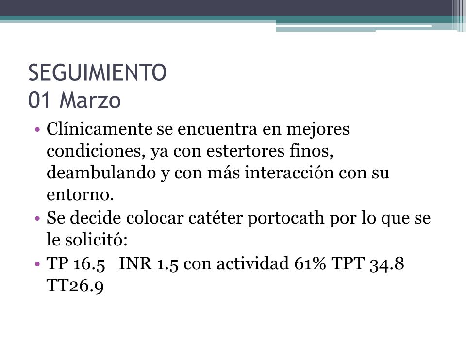 SEGUIMIENTO 01 Marzo Clínicamente se encuentra en mejores condiciones, ya con estertores finos, deambulando y con más interacción con su entorno.