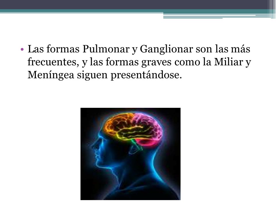 Las formas Pulmonar y Ganglionar son las más frecuentes, y las formas graves como la Miliar y Meníngea siguen presentándose.