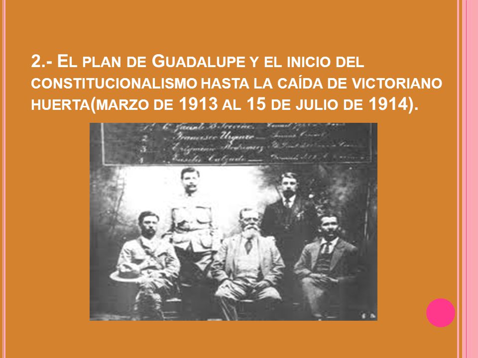 2.- El plan de Guadalupe y el inicio del constitucionalismo hasta la caída de victoriano huerta(marzo de 1913 al 15 de julio de 1914).