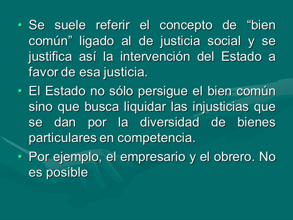 Se suele referir el concepto de bien común ligado al de justicia social y se justifica así la intervención del Estado a favor de esa justicia.