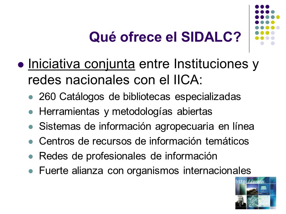 Qué ofrece el SIDALC Iniciativa conjunta entre Instituciones y redes nacionales con el IICA: 260 Catálogos de bibliotecas especializadas.