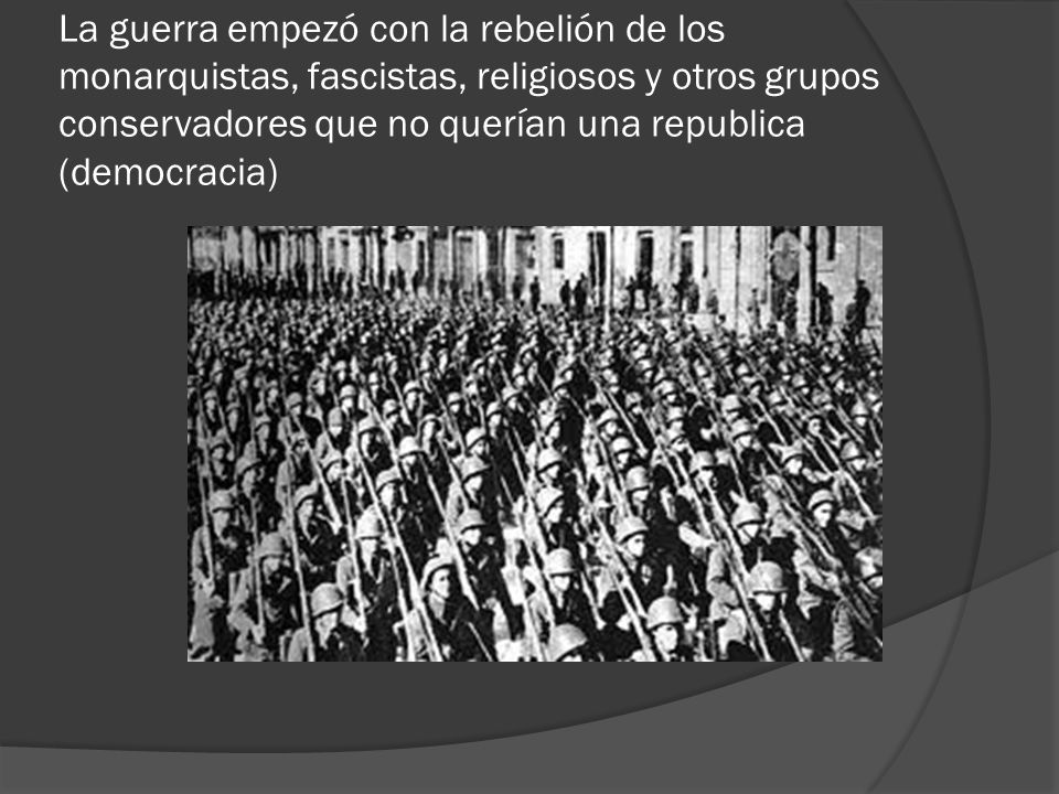 La guerra empezó con la rebelión de los monarquistas, fascistas, religiosos y otros grupos conservadores que no querían una republica (democracia)