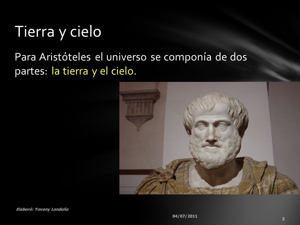 Tierra y cielo Para Aristóteles el universo se componía de dos partes: la tierra y el cielo. Elaboró: Yovany Londoño.