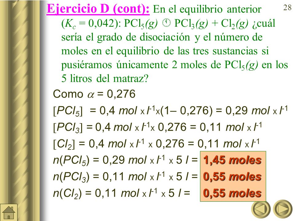 Ejercicio D (cont): En el equilibrio anterior (Kc = 0,042): PCl5(g)  PCl3(g) + Cl2(g) ¿cuál sería el grado de disociación y el número de moles en el equilibrio de las tres sustancias si pusiéramos únicamente 2 moles de PCl5(g) en los 5litros del matraz