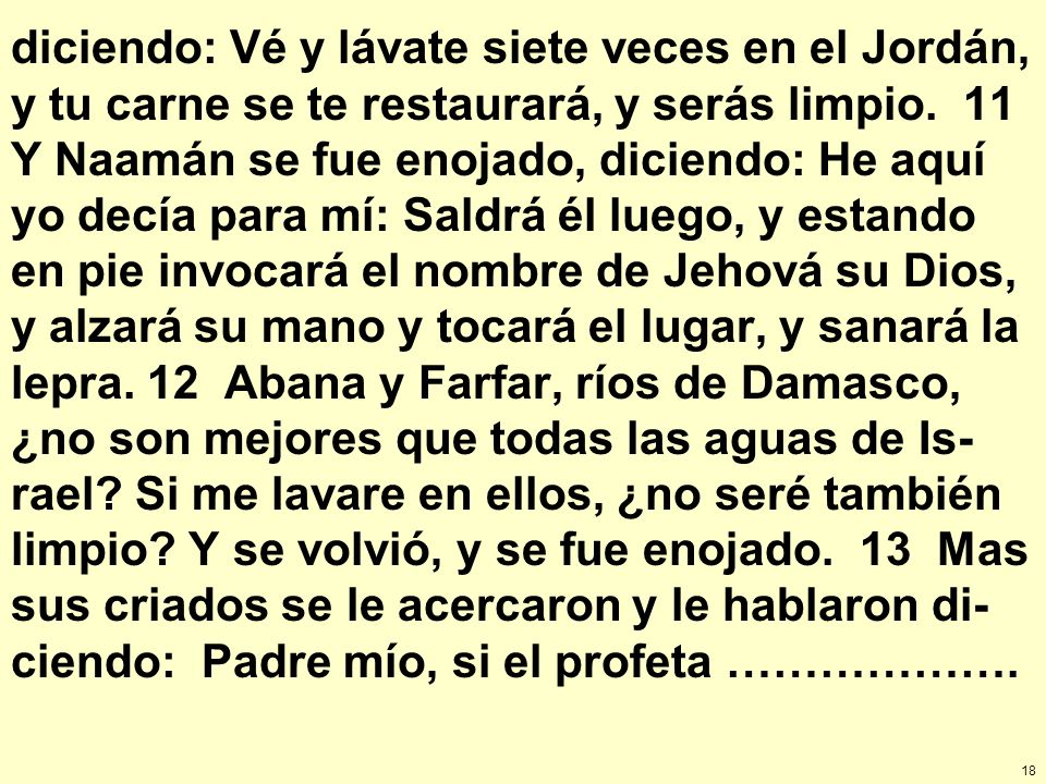 diciendo: Vé y lávate siete veces en el Jordán, y tu carne se te restaurará, y serás limpio.
