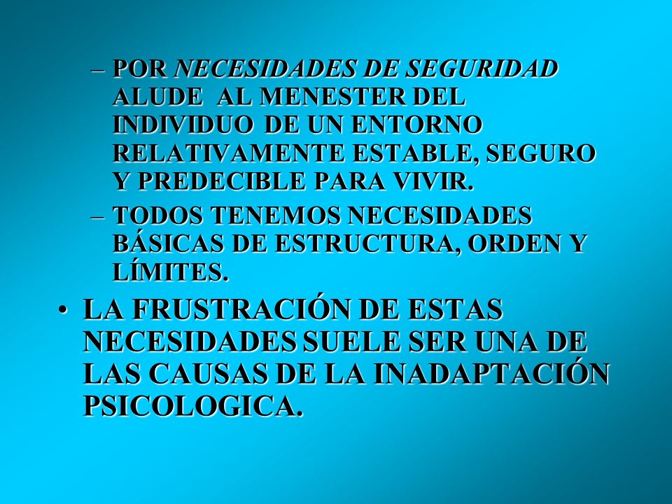 POR NECESIDADES DE SEGURIDAD ALUDE AL MENESTER DEL INDIVIDUO DE UN ENTORNO RELATIVAMENTE ESTABLE, SEGURO Y PREDECIBLE PARA VIVIR.