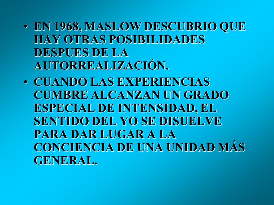 EN 1968, MASLOW DESCUBRIO QUE HAY OTRAS POSIBILIDADES DESPUES DE LA AUTORREALIZACIÓN.