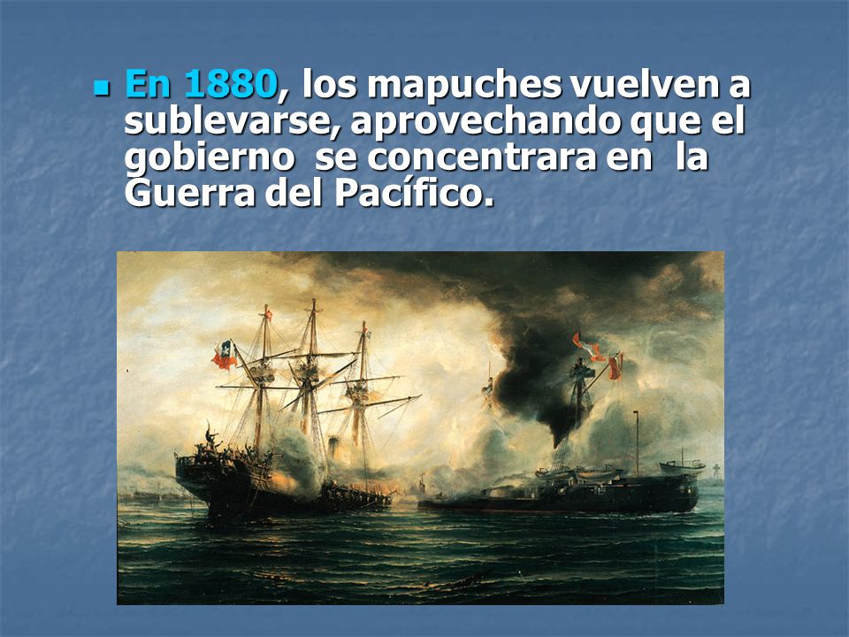 En 1880, los mapuches vuelven a sublevarse, aprovechando que el gobierno se concentrara en la Guerra del Pacífico.