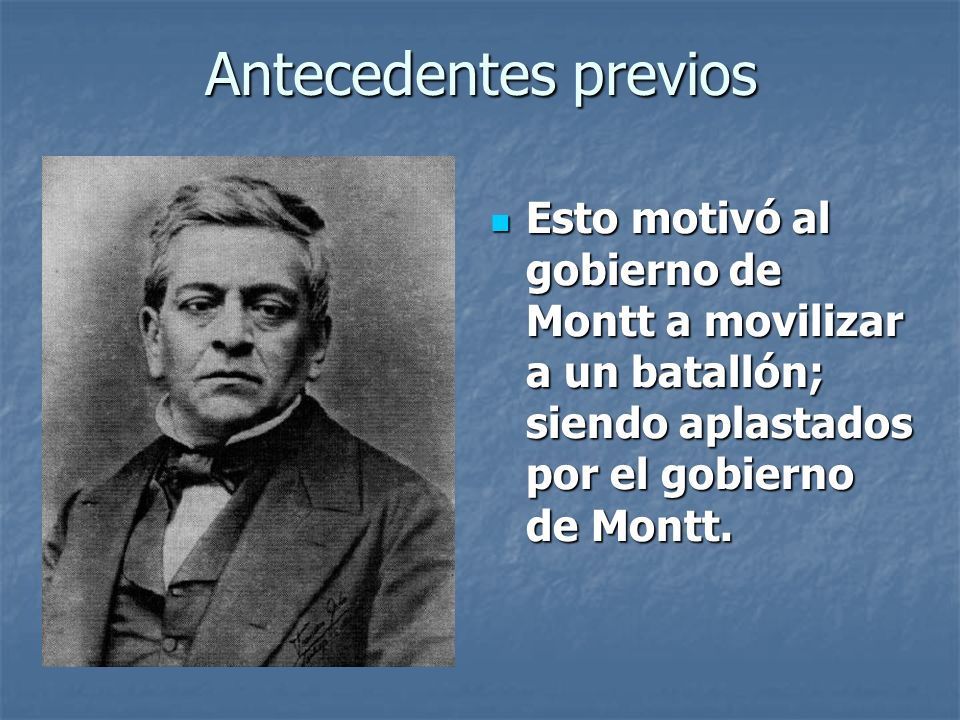 Antecedentes previos Esto motivó al gobierno de Montt a movilizar a un batallón; siendo aplastados por el gobierno de Montt.