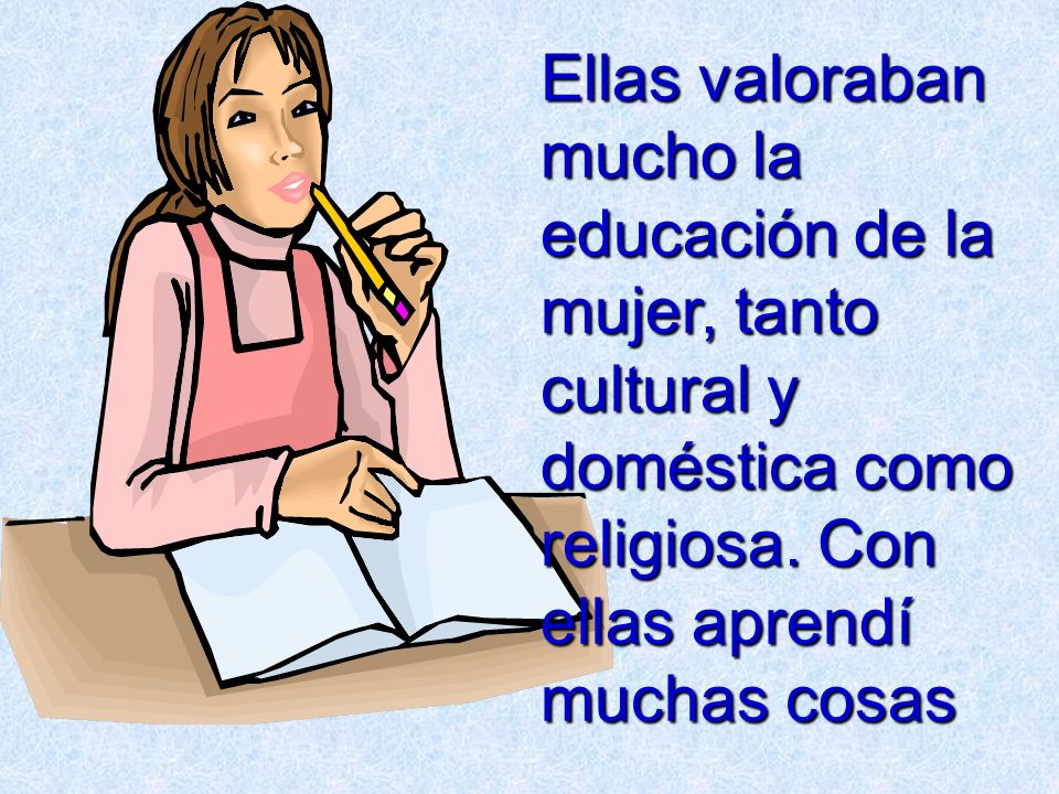 Ellas valoraban mucho la educación de la mujer, tanto cultural y doméstica como religiosa.