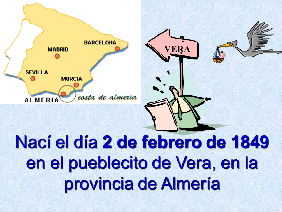 VERA Nací el día 2 de febrero de 1849 en el pueblecito de Vera, en la provincia de Almería
