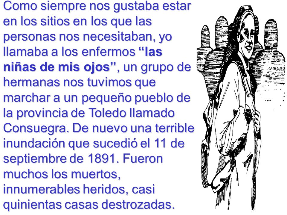 Como siempre nos gustaba estar en los sitios en los que las personas nos necesitaban, yo llamaba a los enfermos las niñas de mis ojos , un grupo de hermanas nos tuvimos que marchar a un pequeño pueblo de la provincia de Toledo llamado Consuegra.