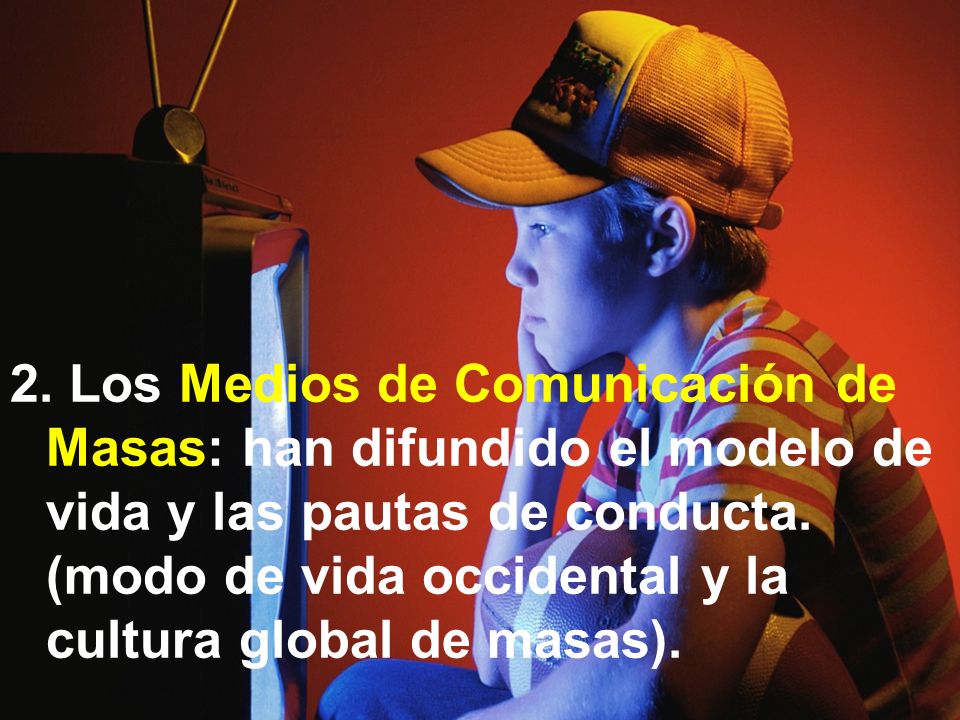 2. Los Medios de Comunicación de Masas: han difundido el modelo de vida y las pautas de conducta.