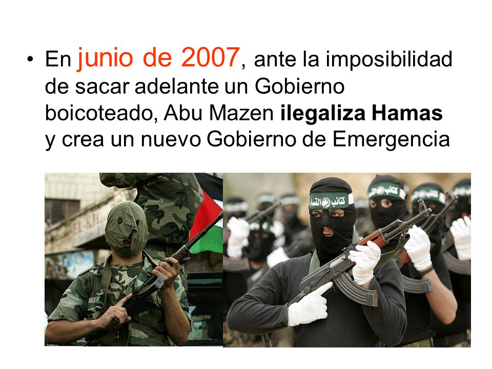 En junio de 2007, ante la imposibilidad de sacar adelante un Gobierno boicoteado, Abu Mazen ilegaliza Hamas y crea un nuevo Gobierno de Emergencia