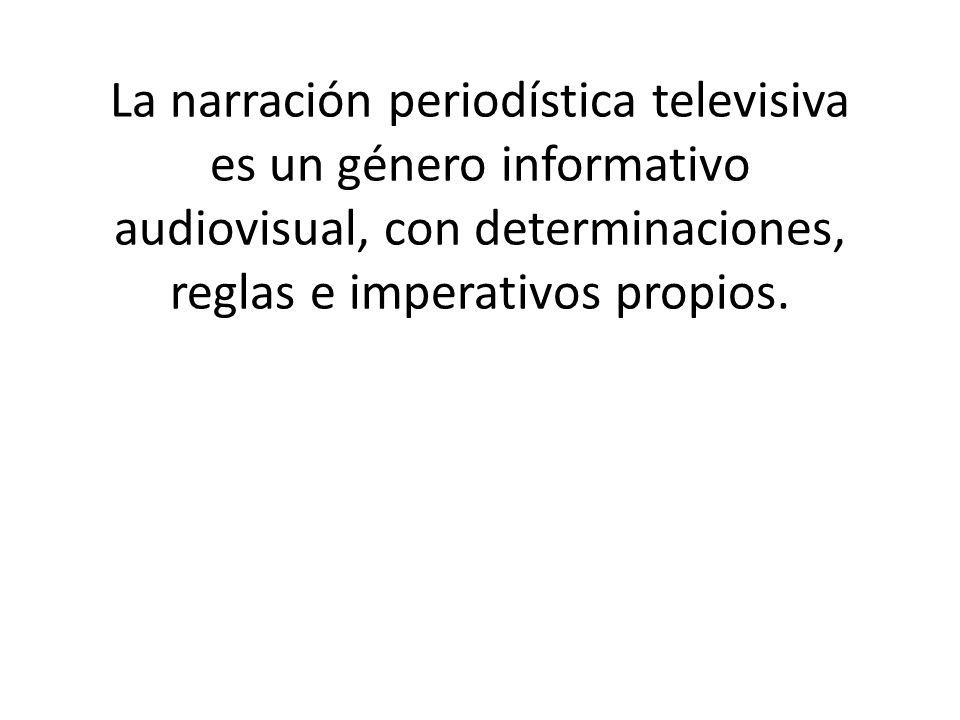 La narración periodística televisiva es un género informativo audiovisual, con determinaciones, reglas e imperativos propios.
