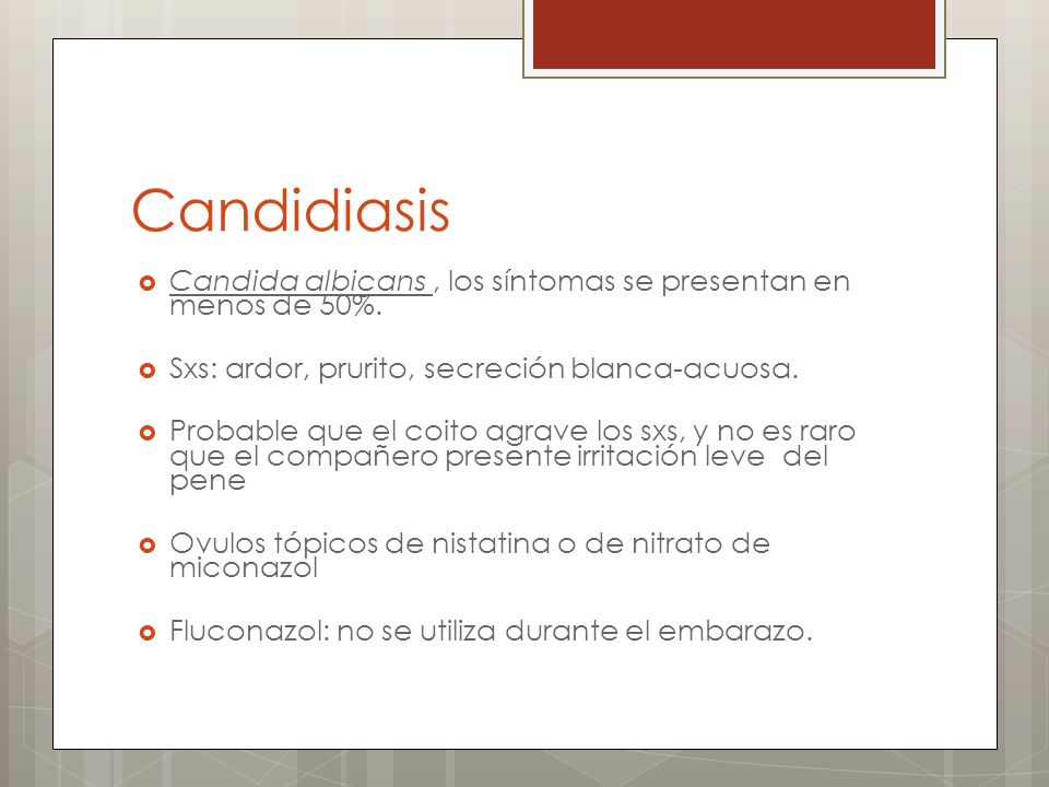 Candidiasis Candida albicans , los síntomas se presentan en menos de 50%. Sxs: ardor, prurito, secreción blanca-acuosa.