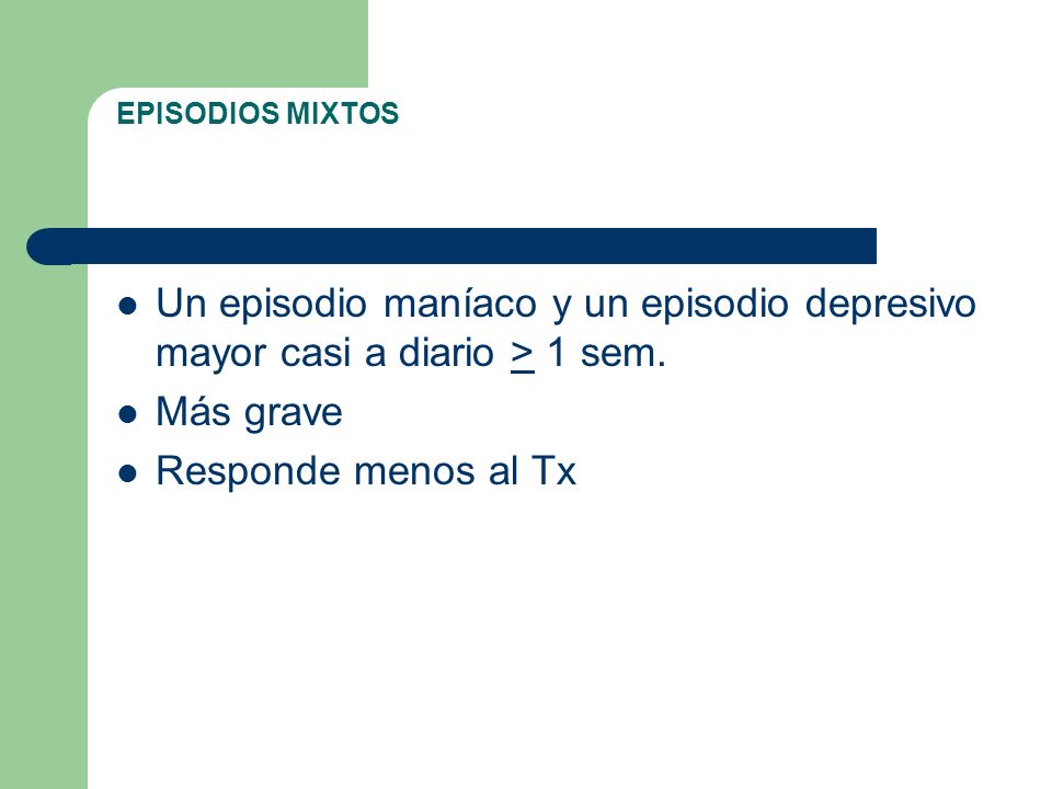 EPISODIOS MIXTOS Un episodio maníaco y un episodio depresivo mayor casi a diario > 1 sem. Más grave.