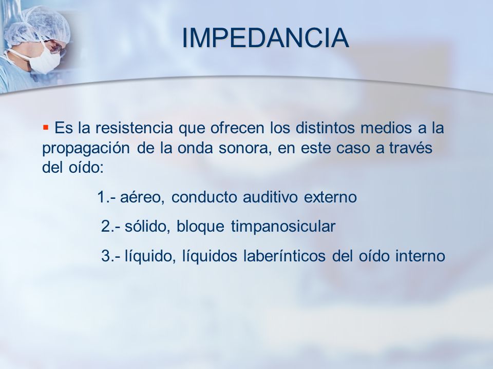 IMPEDANCIA Es la resistencia que ofrecen los distintos medios a la propagación de la onda sonora, en este caso a través del oído: