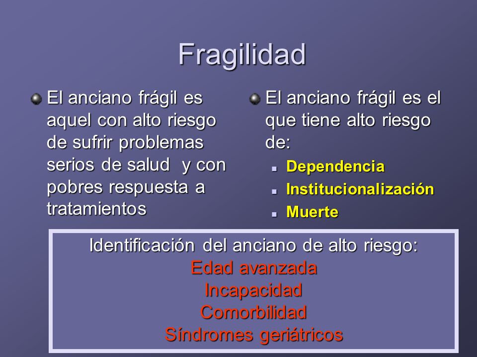 Fragilidad El anciano frágil es aquel con alto riesgo de sufrir problemas serios de salud y con pobres respuesta a tratamientos.