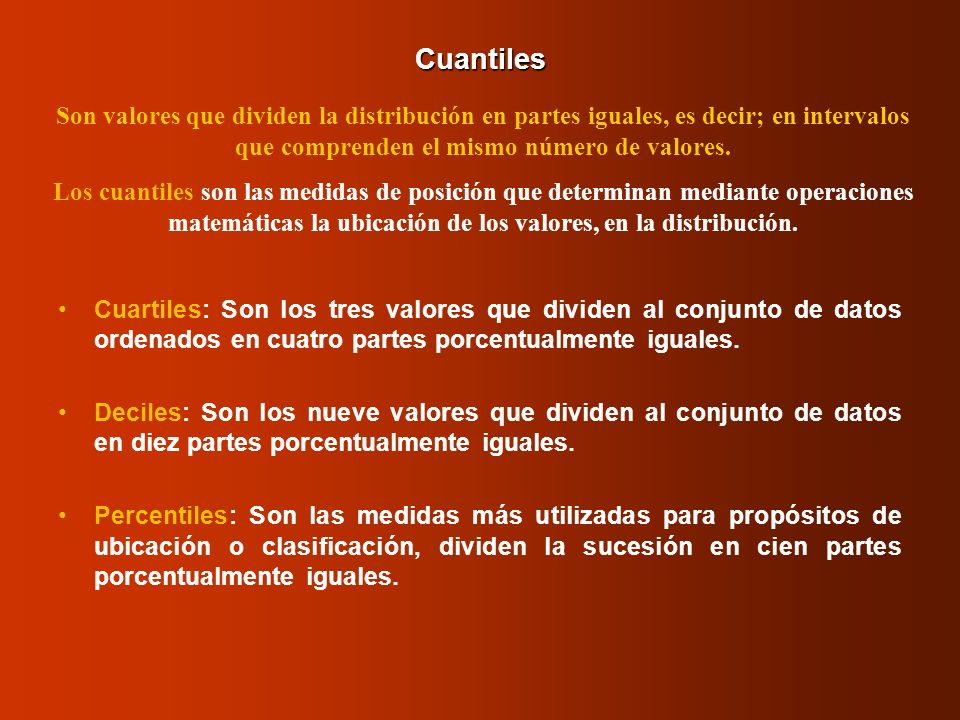 Cuantiles Son valores que dividen la distribución en partes iguales, es decir; en intervalos que comprenden el mismo número de valores.
