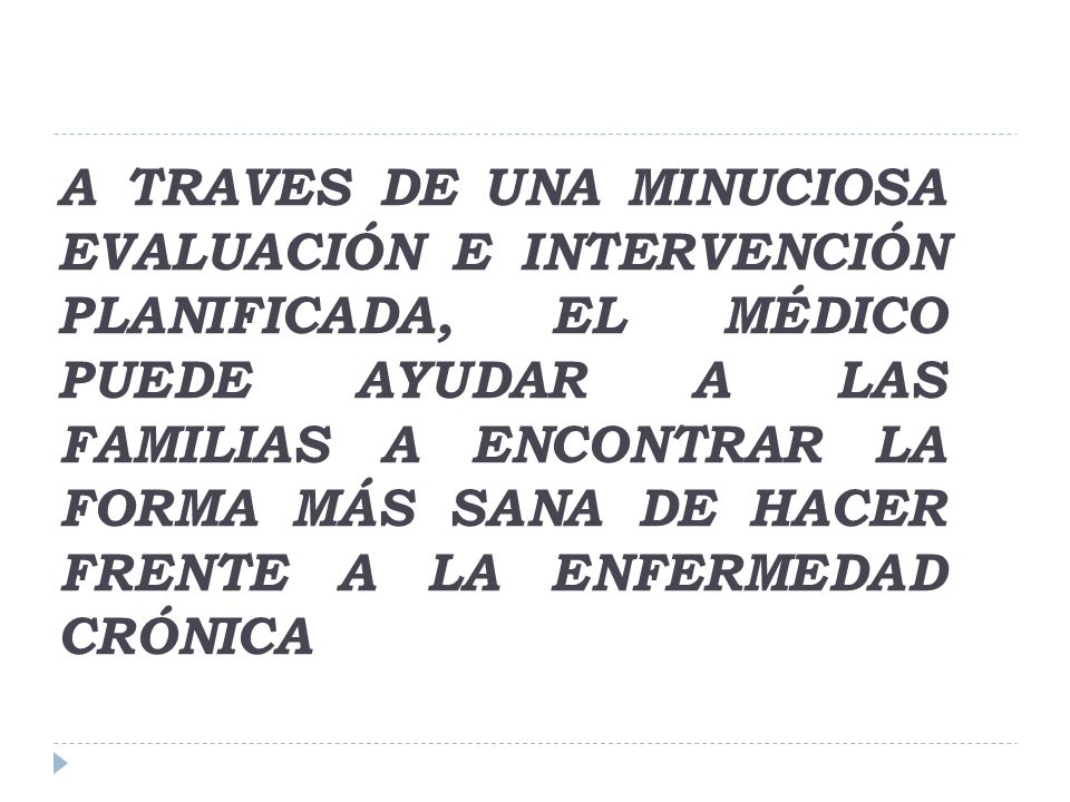 A TRAVES DE UNA MINUCIOSA EVALUACIÓN E INTERVENCIÓN PLANIFICADA, EL MÉDICO PUEDE AYUDAR A LAS Familias A ENCONTRAR LA FORMA MÁS SANA DE HACER FRENTE A LA ENFERMEDAD CRÓNICA
