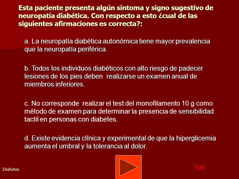 Esta paciente presenta algún sintoma y signo sugestivo de neuropatía diabética. Con respecto a esto ¿cual de las siguientes afirmaciones es correcta :