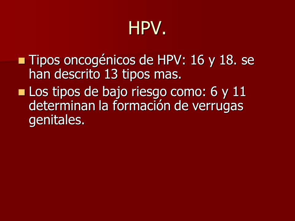 HPV. Tipos oncogénicos de HPV: 16 y 18. se han descrito 13 tipos mas.