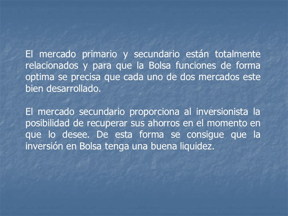 El mercado primario y secundario están totalmente relacionados y para que la Bolsa funciones de forma optima se precisa que cada uno de dos mercados este bien desarrollado.