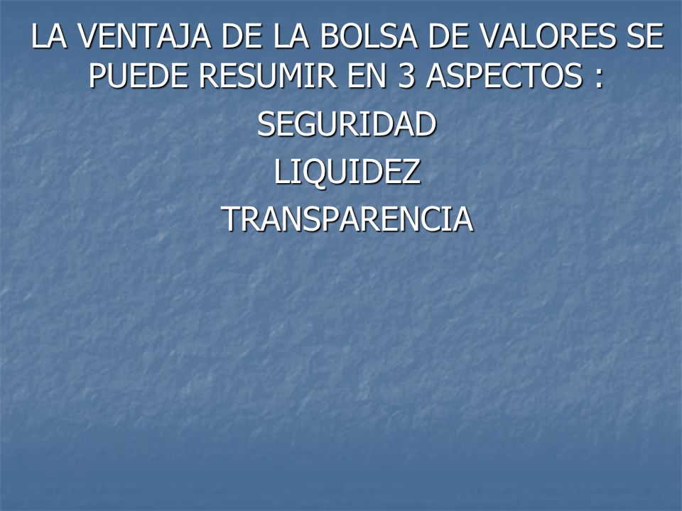 LA VENTAJA DE LA BOLSA DE VALORES SE PUEDE RESUMIR EN 3 ASPECTOS :