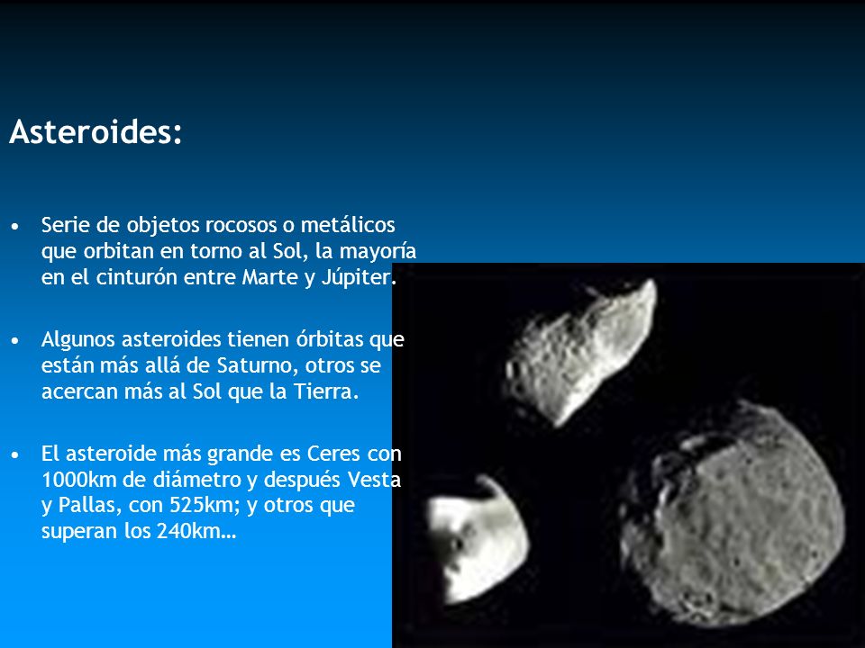 Asteroides: Serie de objetos rocosos o metálicos que orbitan en torno al Sol, la mayoría en el cinturón entre Marte y Júpiter.