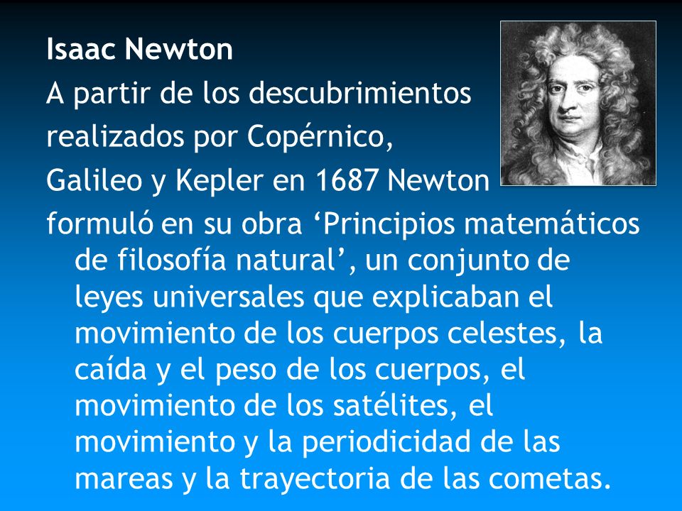 Isaac Newton A partir de los descubrimientos. realizados por Copérnico, Galileo y Kepler en 1687 Newton.