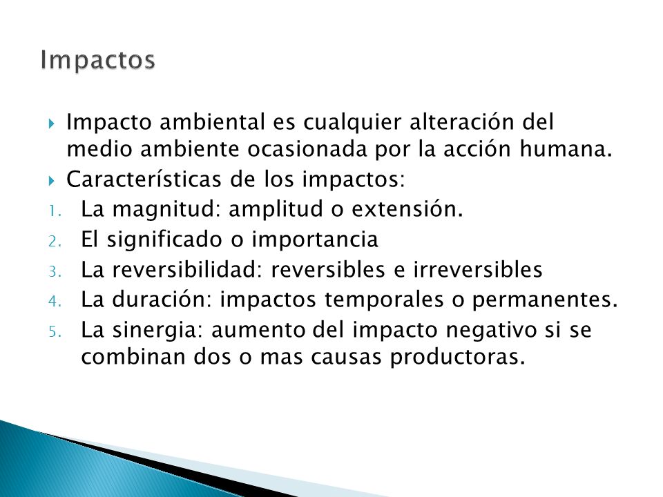 Impactos Impacto ambiental es cualquier alteración del medio ambiente ocasionada por la acción humana.