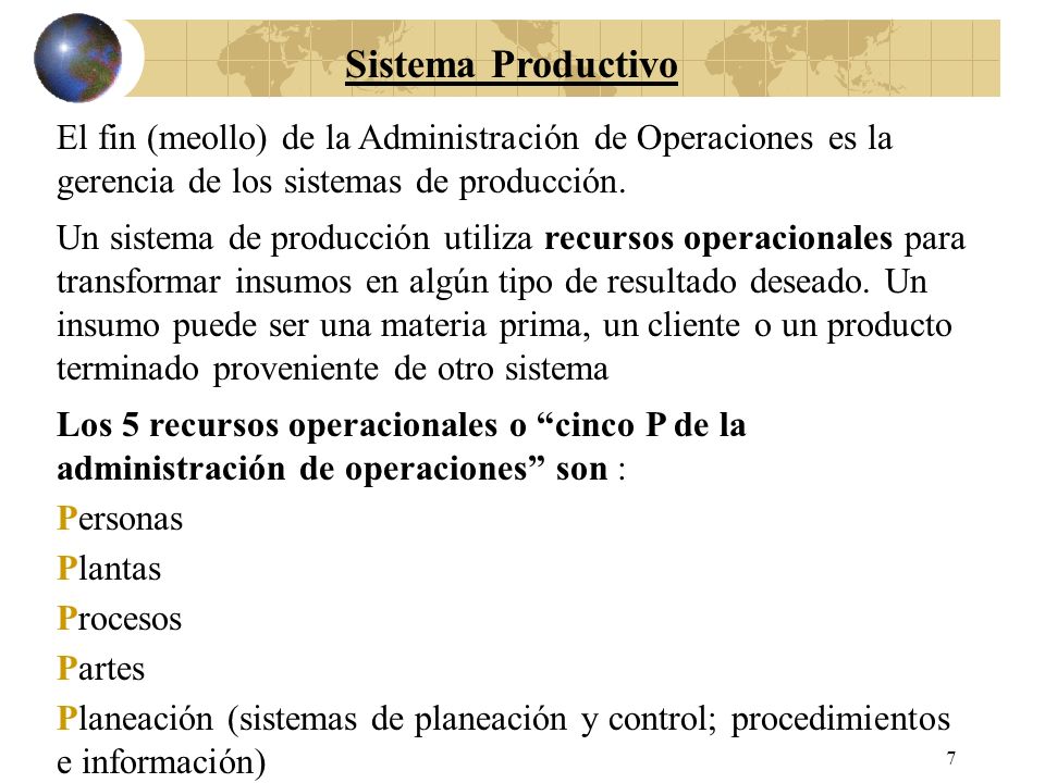 Sistema Productivo El fin (meollo) de la Administración de Operaciones es la gerencia de los sistemas de producción.