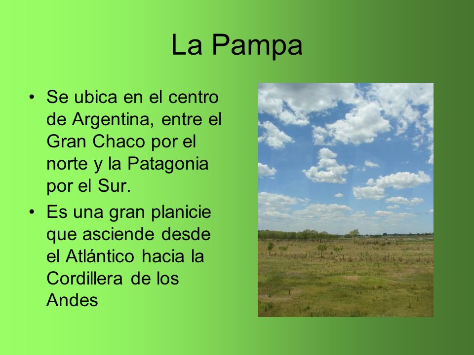 La Pampa Se ubica en el centro de Argentina, entre el Gran Chaco por el norte y la Patagonia por el Sur.