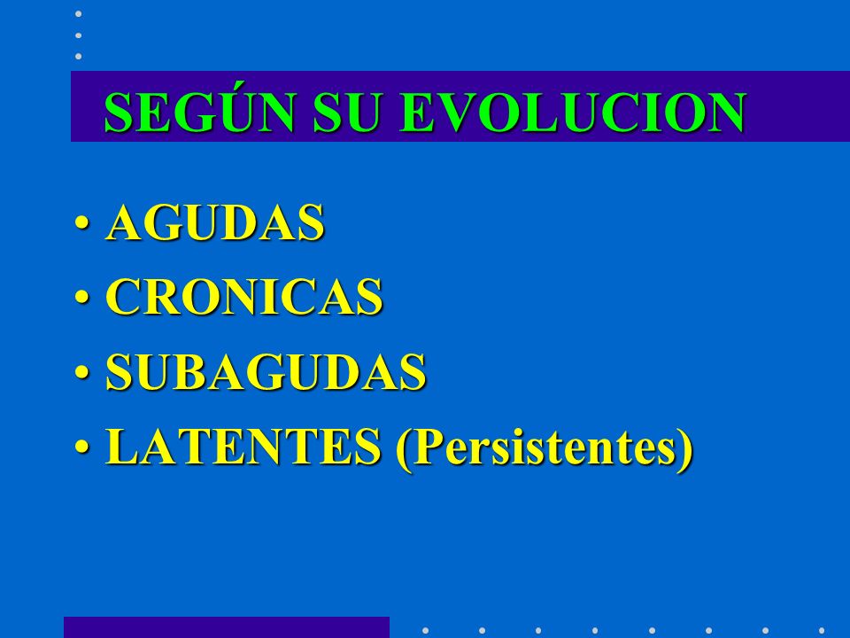 SEGÚN SU EVOLUCION AGUDAS CRONICAS SUBAGUDAS LATENTES (Persistentes)