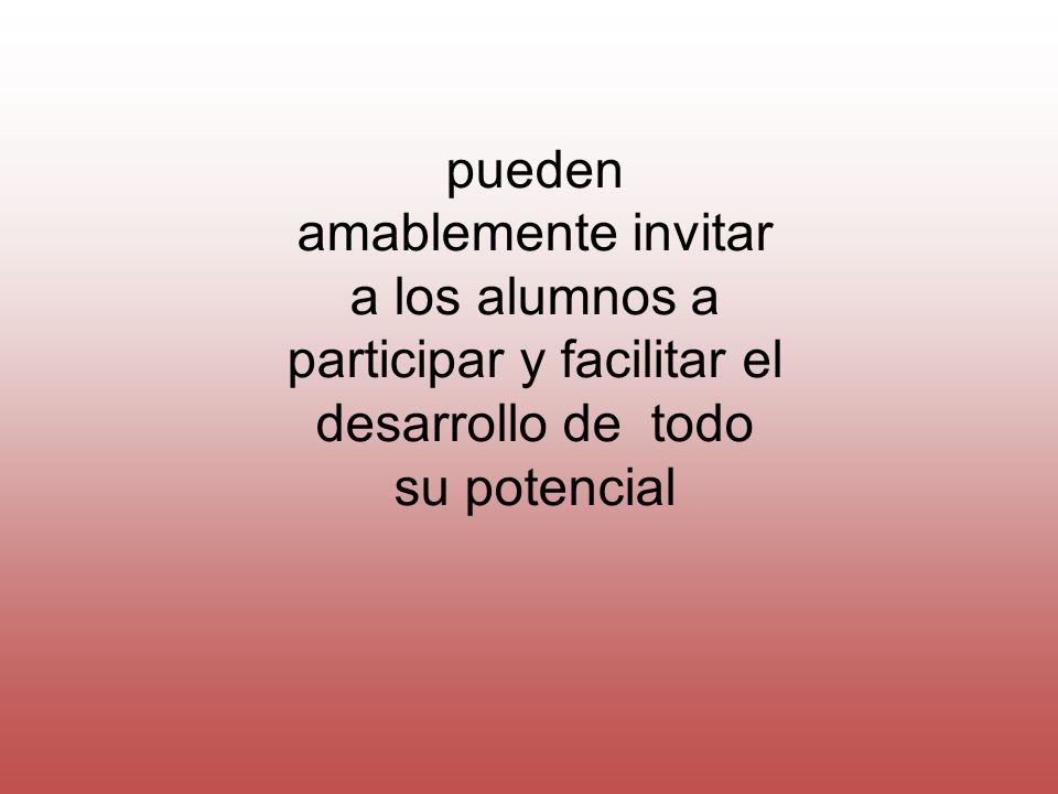 pueden amablemente invitar a los alumnos a participar y facilitar el desarrollo de todo su potencial