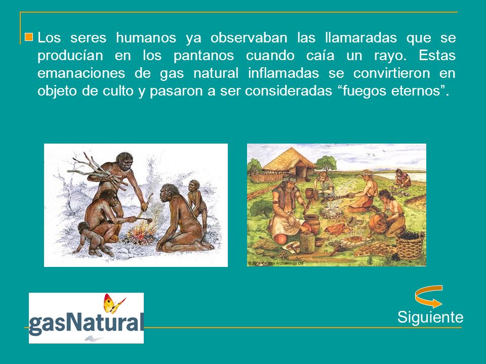 Los seres humanos ya observaban las llamaradas que se producían en los pantanos cuando caía un rayo. Estas emanaciones de gas natural inflamadas se convirtieron en objeto de culto y pasaron a ser consideradas fuegos eternos .