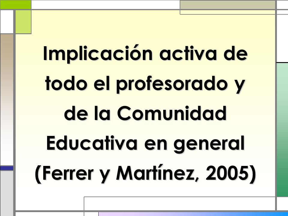 Implicación activa de todo el profesorado y de la Comunidad Educativa en general (Ferrer y Martínez, 2005)