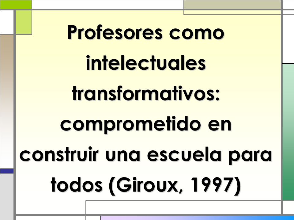 Profesores como intelectuales transformativos: comprometido en construir una escuela para todos (Giroux, 1997)