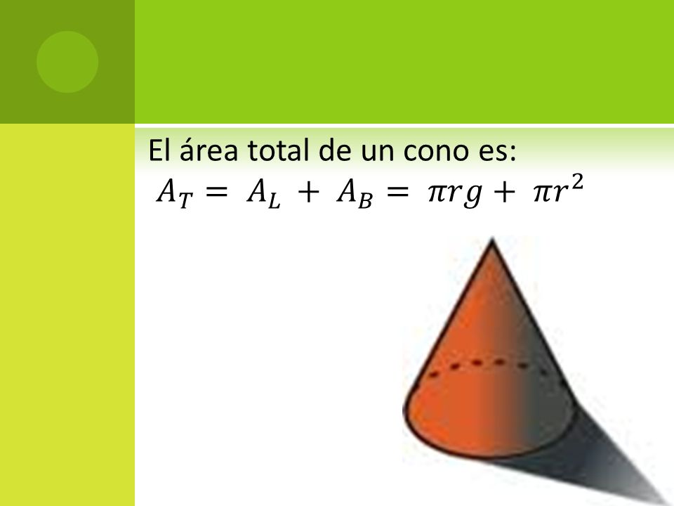 El área total de un cono es: 𝐴 𝑇 = 𝐴 𝐿 + 𝐴 𝐵 = 𝜋𝑟𝑔+ 𝜋 𝑟 2