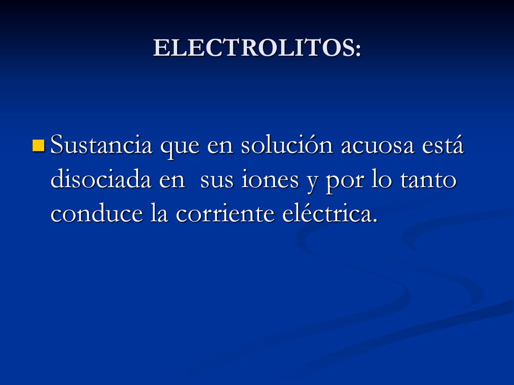 ELECTROLITOS: Sustancia que en solución acuosa está disociada en sus iones y por lo tanto conduce la corriente eléctrica.