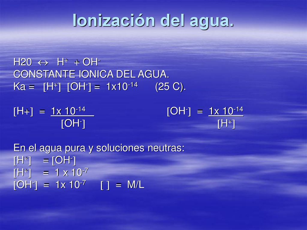 Ionización del agua. H20  H+ + OH- CONSTANTE IONICA DEL AGUA.