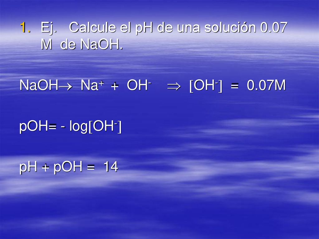 Ej. Calcule el pH de una solución 0.07 M de NaOH.