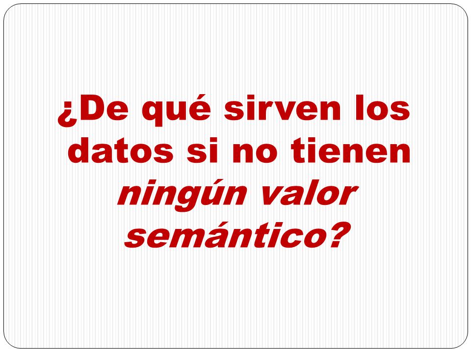 ¿De qué sirven los datos si no tienen ningún valor semántico