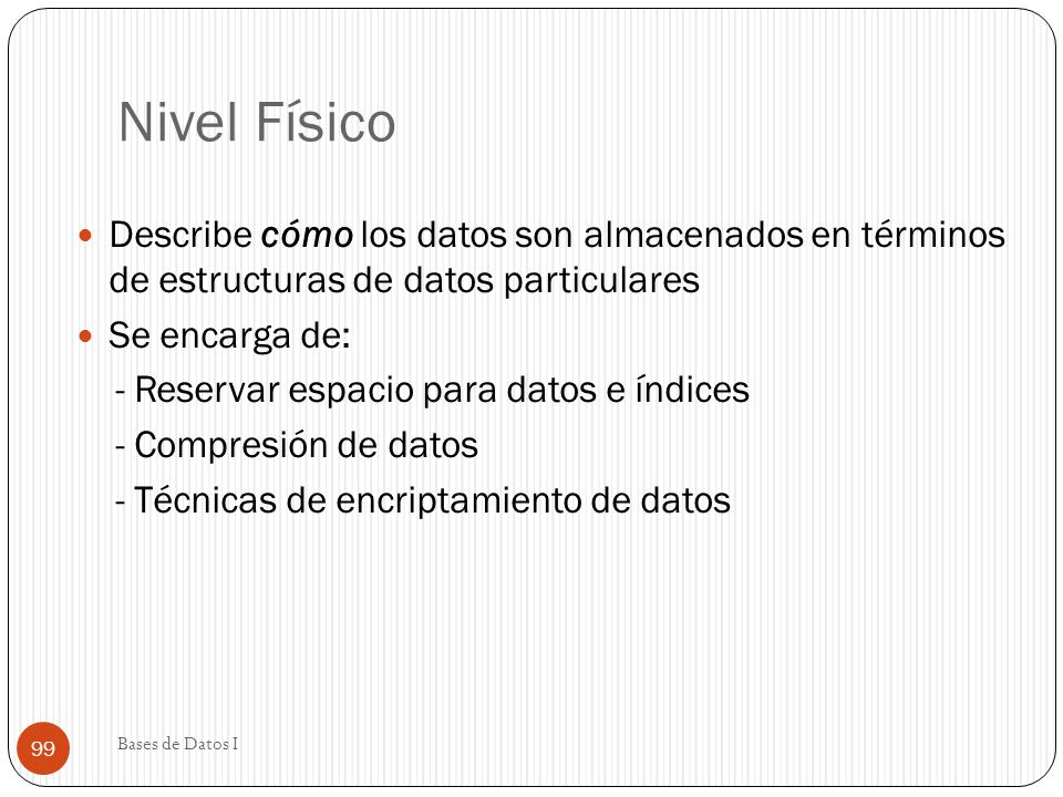 Nivel Físico Describe cómo los datos son almacenados en términos de estructuras de datos particulares.