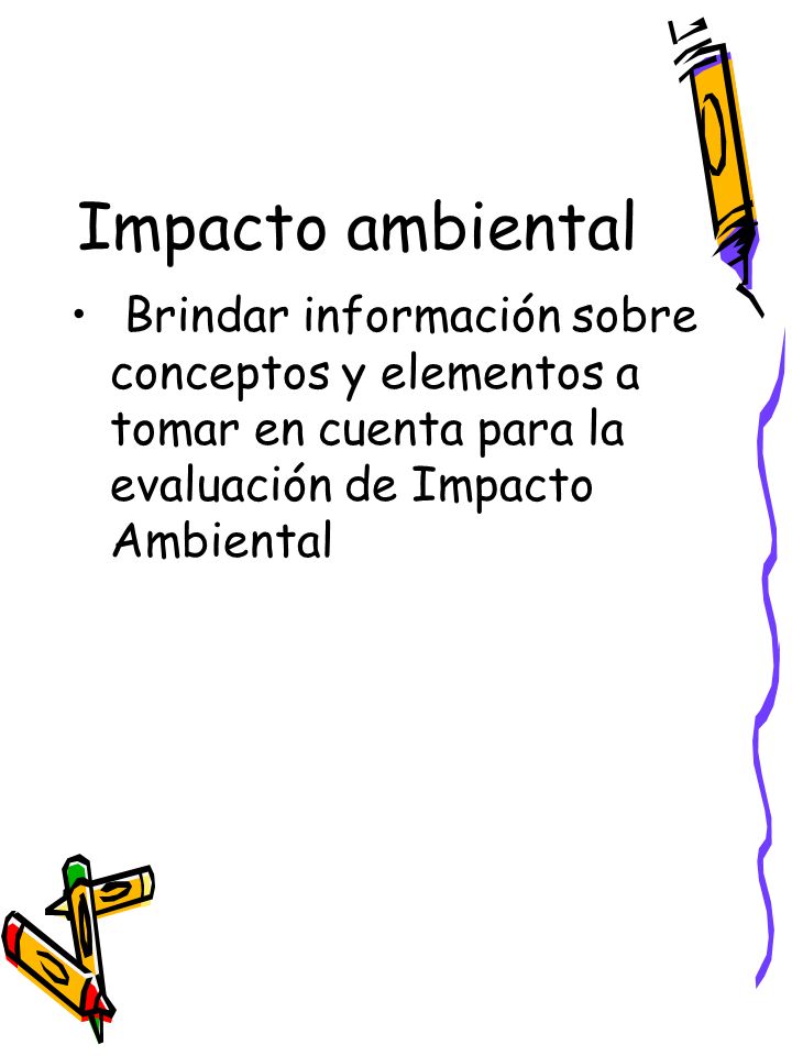 Impacto ambiental Brindar información sobre conceptos y elementos a tomar en cuenta para la evaluación de Impacto Ambiental.