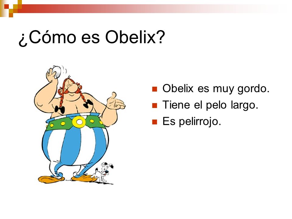 ¿Cómo es Obelix Obelix es muy gordo. Tiene el pelo largo.
