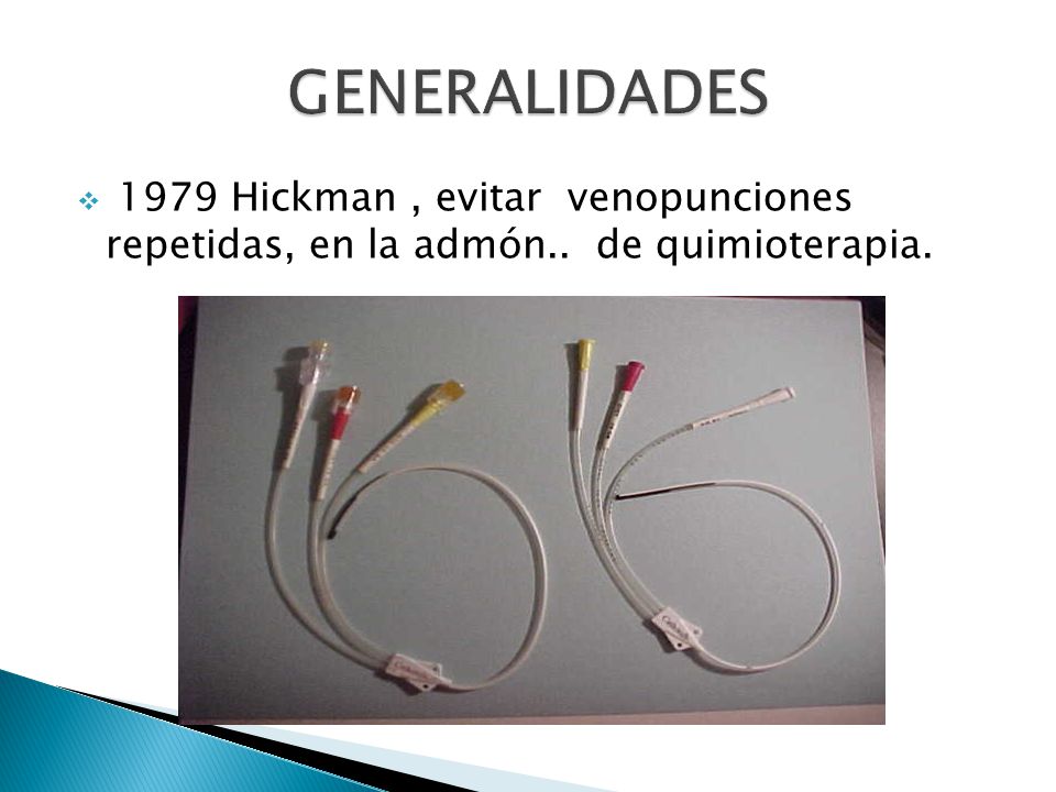GENERALIDADES 1979 Hickman , evitar venopunciones repetidas, en la admón.. de quimioterapia.